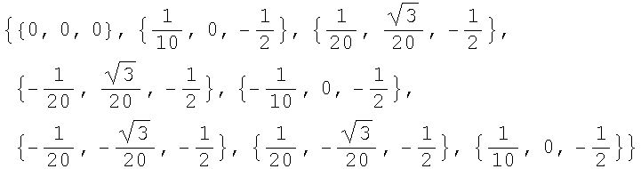 {{0, 0, 0}, {1/10, 0, -1/2}, {1/20, 3^(1/2)/20, -1/2}, {-1/20, 3^(1/2)/20, -1/2}, {-1/10, 0, -1/2}, {-1/20, -3^(1/2)/20, -1/2}, {1/20, -3^(1/2)/20, -1/2}, {1/10, 0, -1/2}}